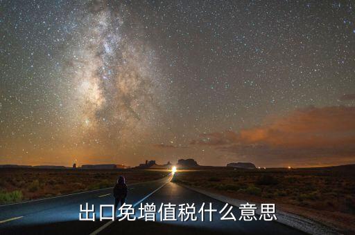 增值稅免稅額影響什么意思，出口免增值稅什么意思