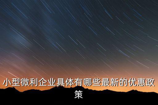 小型微利企業(yè)可以得什么扶持，國家如何對小微企業(yè)扶持有什么政策
