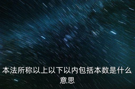 稅含本數是什么意思，本法所稱以上以下以內包括本數是什么意思