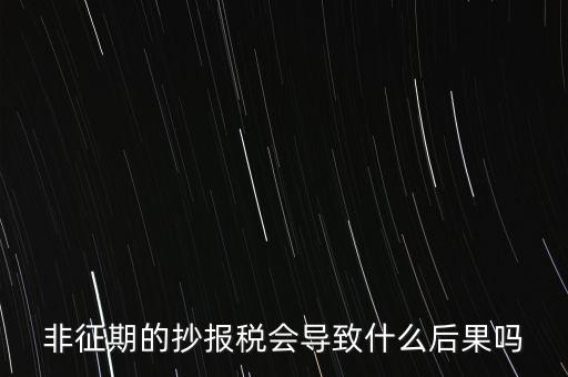 非征期抄報(bào)稅什么意思，非征期的抄報(bào)稅會(huì)導(dǎo)致什么后果嗎