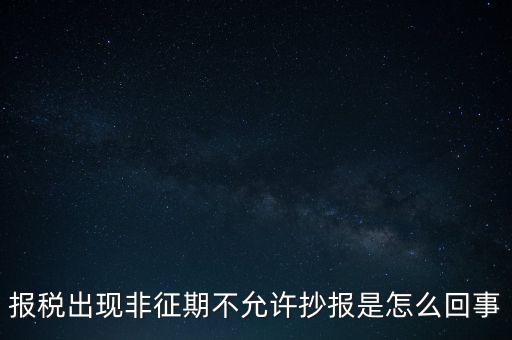 什么情況要進(jìn)行非征期抄報，稅務(wù)局通知一般納稅人實行非征期抄報稅是什么意思請教一下