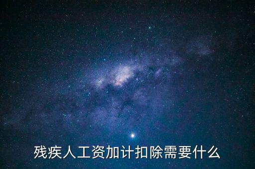 殘疾人工資加計(jì)扣除是什么意思，殘疾人工資加計(jì)扣除需要什么