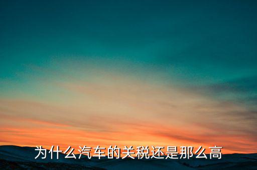為什么汽車票稅很高，為什么汽車的關(guān)稅還是那么高