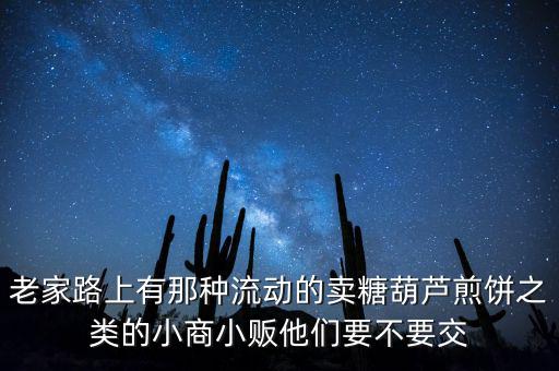 流動性小商販繳什么稅，老家路上有那種流動的賣糖葫蘆煎餅之類的小商小販他們要不要交