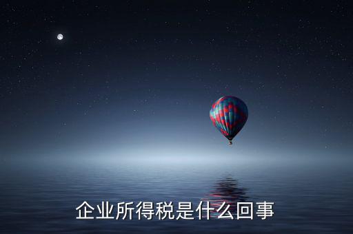 什么叫創(chuàng)業(yè)投資企業(yè)所得稅，企業(yè)所得稅是什么回事