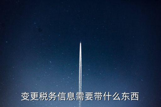 變更辦稅員要帶什么資料，變更稅務(wù)信息需要帶什么東西