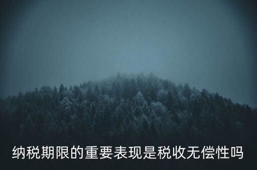 納稅期限期是稅收什么在時(shí)間上的表現(xiàn)，納稅期限體現(xiàn)了稅收的什么性
