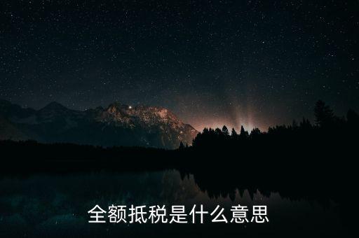 什么是全額抵扣，增值稅的全額抵扣是什么意思