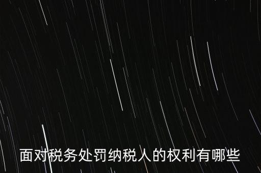 面對稅務處罰納稅人的權利有哪些