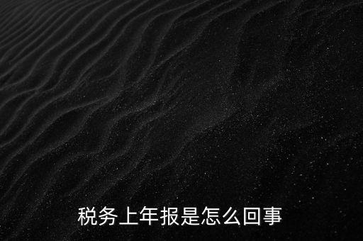 年稅申報是什么，國稅局需要的年報是什么