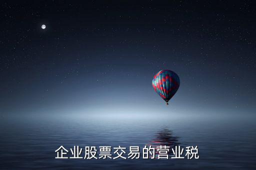 企業(yè)買賣股票按什么繳納營業(yè)稅，營改增后企業(yè)買賣股票應(yīng)按照什么稅目繳納增值稅