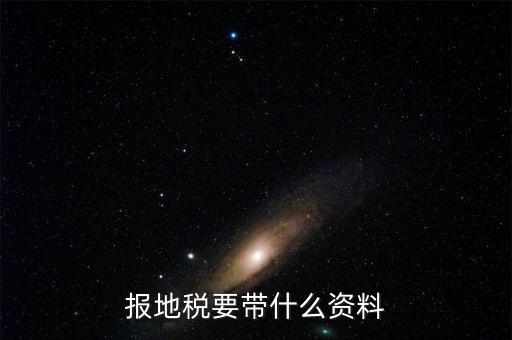 地稅核稅需要什么資料，地稅報(bào)稅需要什么資料