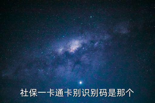 社會識別代碼是什么，社保一卡通卡別識別碼是那個