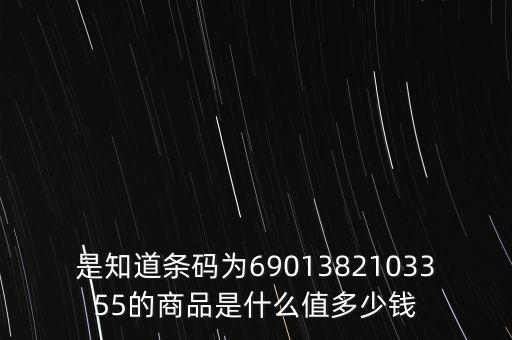 電子退庫 是什么錢，是知道條碼為6901382103355的商品是什么值多少錢