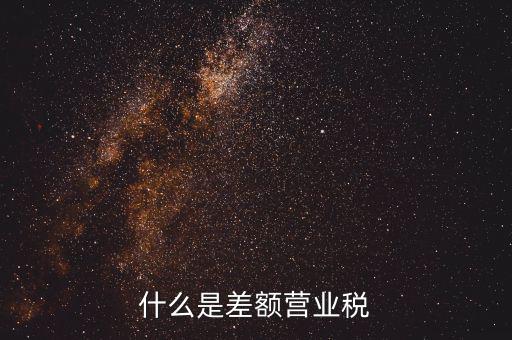 什么事差額營業(yè)稅，什么是差額營業(yè)稅