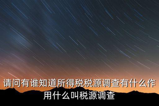 請(qǐng)問有誰(shuí)知道所得稅稅源調(diào)查有什么作用什么叫稅源調(diào)查