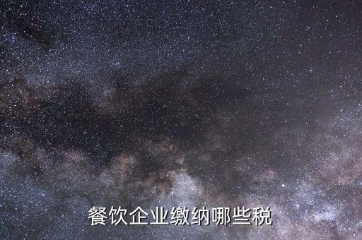 餐飲行業(yè)需要交什么稅，餐飲企業(yè)繳納哪些稅