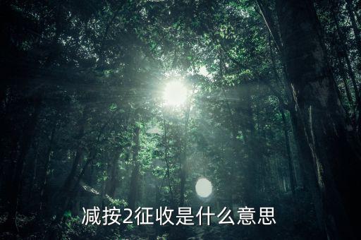 減按征收是什么意思，減征是什么意思