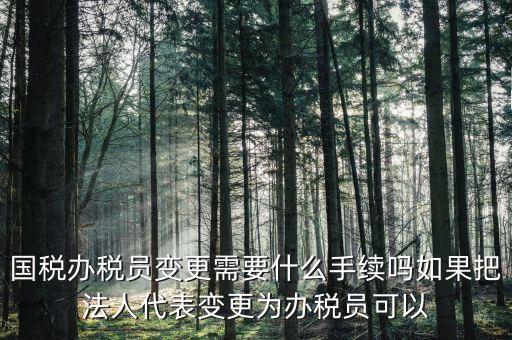 湖北變更辦稅員需要什么資料，關(guān)于變更企業(yè)財務(wù)負(fù)責(zé)人及辦稅員需要哪些資料啊