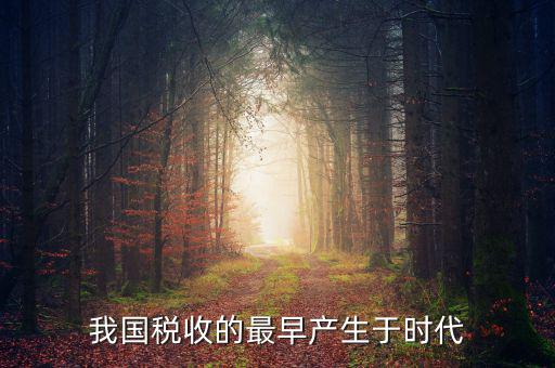 中國稅收的最早形式是什么，我國稅收最早產(chǎn)于哪個時代