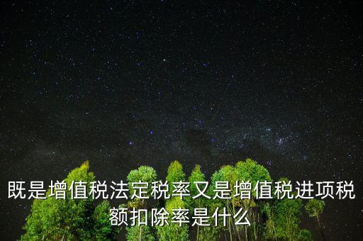 稅法扣除率是什么，既是增值稅法定稅率又是增值稅進(jìn)項(xiàng)稅額扣除率是什么