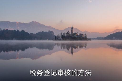 案頭審核是什么意思，稅務(wù)登記審核的方法