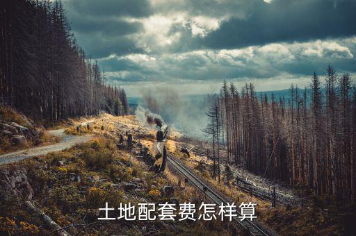 什么是土地配套費，土地配套費怎樣算
