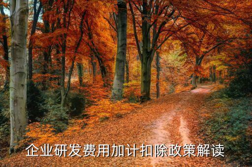 什么是研發(fā)費(fèi)加計(jì)扣除，企業(yè)研發(fā)費(fèi)用加計(jì)扣除政策解讀