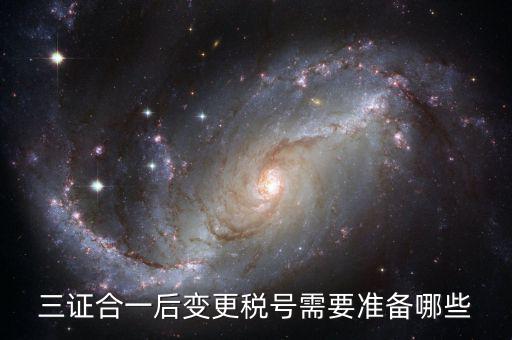 稅號變更后需要做什么，三證合一后去稅務(wù)局變更稅號需要哪些材料