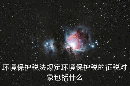 什么是環(huán)境納稅人，環(huán)境稅是什么意思
