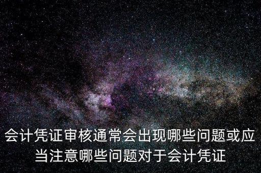 會計憑證審核通常會出現(xiàn)哪些問題或應當注意哪些問題對于會計憑證