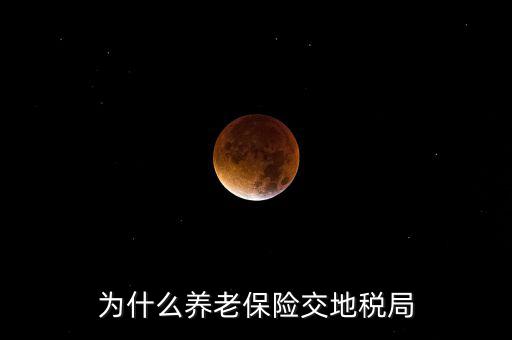 交社保為什么去地稅局，我繳社保的錢為什么說是地稅啊