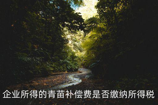 青苗補(bǔ)償款征什么稅，青苗賠償是否應(yīng)交繳地稅