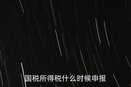 國稅是什么時候報，國稅從什么時候開始季報的