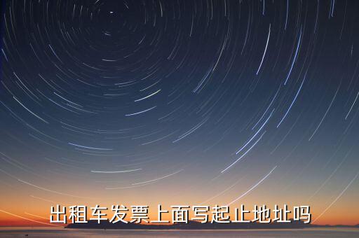 租車發(fā)票是在什么地方嗎，出租車發(fā)票上面寫起止地址嗎