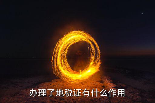 地稅證有什么用，辦理了地稅證有什么作用