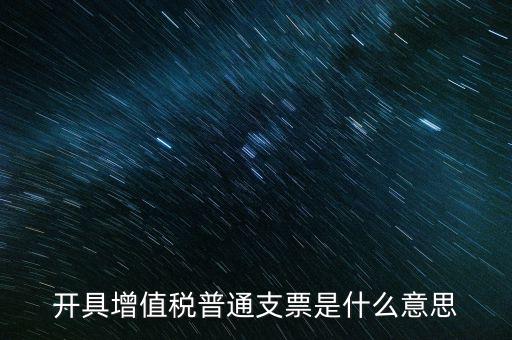 增值稅普票是什么意思，施工單位開的增值稅普通發(fā)票是什么意思