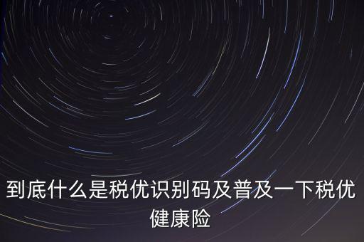 什么是商業(yè)健康保險稅優(yōu)識別碼，稅優(yōu)識別碼是什么樣的