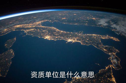 單位納稅資質是什么意思，資質單位是什么意思