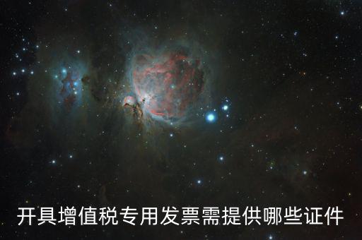 網(wǎng)上專(zhuān)票需要什么證件，開(kāi)具增值稅專(zhuān)用發(fā)票需提供哪些證件