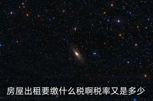 租賃房子要交什么稅，房屋出租要繳什么稅啊稅率又是多少