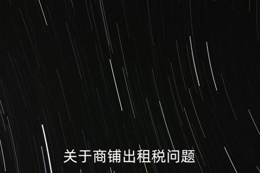 關于商鋪出租稅問題