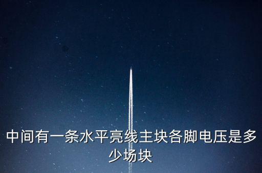 什么是條主塊 塊為主，中間有一條水平亮線主塊各腳電壓是多少場塊