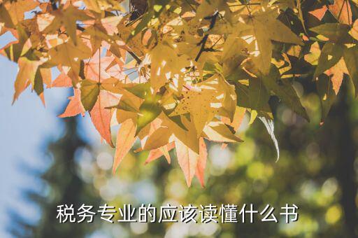 稅務讀什么書，稅務專業(yè)的應該讀懂什么書
