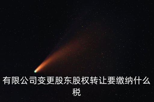 變更股權(quán)交什么稅，有限公司變更股東股權(quán)轉(zhuǎn)讓要繳納什么稅