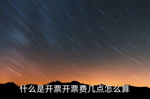 開(kāi)票界面是指什么，什么是開(kāi)票開(kāi)票費(fèi)幾點(diǎn)怎么算