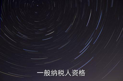 什么是一般納稅人資格證，一般納稅人資格