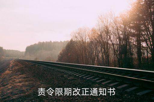 責(zé)令限改通知書是什么，責(zé)令限期改正通知書怎樣算送達(dá)的法律規(guī)定