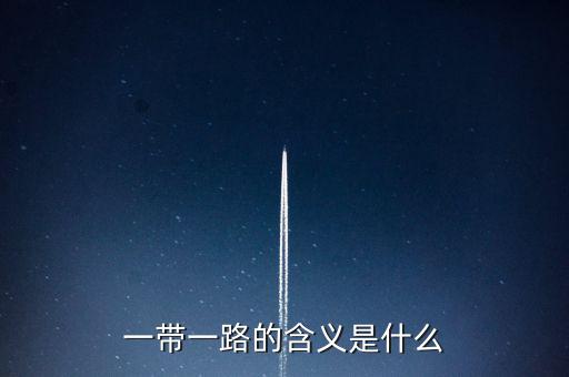 稅收一帶一路是什么意思，一帶一路具體什么意思