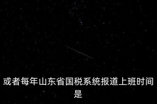 或者每年山東省國稅系統(tǒng)報(bào)道上班時(shí)間是